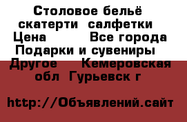 Столовое бельё, скатерти, салфетки › Цена ­ 100 - Все города Подарки и сувениры » Другое   . Кемеровская обл.,Гурьевск г.